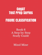 CogAT Test Prep Series FIGURE CLASSIFICATION: Book 6 A Step by Step Study Guide