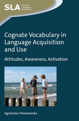 Cognate Vocabulary in Language Acquisition and Use: Attitudes, Awareness, Activation - Otwinowska, Agnieszka