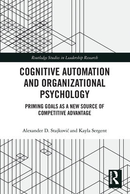 Cognitive Automation and Organizational Psychology: Priming Goals as a New Source of Competitive Advantage - Stajkovic, Alexander D., and Sergent, Kayla