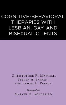 Cognitive-Behavioral Therapies with Lesbian, Gay, and Bisexual Clients - Martell, Christopher R, PhD, Abpp, and Safren, Steven A, PhD, Abpp, and Prince, Stacey E, PhD