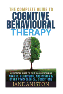 Cognitive Behavioral Therapy (CBT): A Complete Guide to Cognitive Behavioral Therapy - A Practical Guide to CBT for Overcoming Anxiety, Depression, Addictions & Other Psychological Conditions