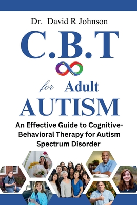 Cognitive Behavioral Therapy for Adult Autism: An Effective Guide to Cognitive-Behavioral Therapy for Autism Spectrum Disorder - Johnson, David