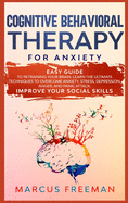 Cognitive Behavioral Therapy for Anxiety: Easy Guide to Retraining Your Brain. Learn the Ultimate Techniques to Overcome Anxiety, Stress, Depression, Anger, and Panic Attack. Improve Your Social Skills