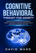 Cognitive Behavioral Therapy for Anxiety: Improve your Life With Cognitive Behavioral Therapy. Techniques to Overcome Depression, Anxiety and Panic Attack. Improve Self Help