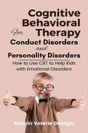 Cognitive Behavioral Therapy for Conduct Disorders and Personality Disorders: How to Use CBT to Help Kids with Emotional Disorders