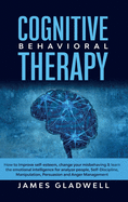 Cognitive Behavioral Therapy: How to Improve Self-Esteem, Change your misbehaving and learn the emotional intelligence for analyze people, Self-Discipline, Manipulation, Persuasion and Anger Management