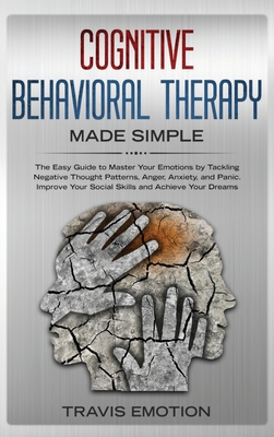 Cognitive Behavioral Therapy Made Simple: The Easy Guide to Master Your Emotions by Tackling Negative Thought Patterns, Anger, Anxiety, and Panic. Improve Your Social Skills and Achieve Your Dreams - Emotion, Travis