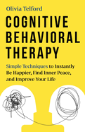 Cognitive Behavioral Therapy: Simple Techniques to Instantly Be Happier, Find Inner Peace, and Improve Your Life