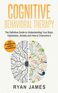 Cognitive Behavioral Therapy: The Definitive Guide to Understanding Your Brain, Depression, Anxiety and How to Over Come It (Cognitive Behavioral Therapy Series) (Volume 1)