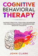Cognitive Behavioral Therapy: The Most Practical Tools and Techniques for Overcoming Anxiety, Depression and Negative Thoughts.