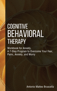 Cognitive Behavioral Therapy: Workbook for Anxiety. A 7-Step Program to Overcome Your Fear, Panic, Anxiety, and Worry