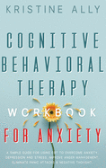 Cognitive Behavioral Therapy Workbook for Anxiety: A Simple Guide for Using CBT to Overcome Anxiety, Depression and Stress, Improve Anger Management, Eliminate Panic Attacks & Negative Thought.