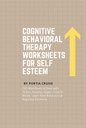 Cognitive Behavioral Therapy Worksheets for Self Esteem: CBT Workbook to Deal with Stress, Anxiety, Anger, Control Mood, Learn New Behaviors & Regulate Emotions
