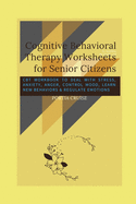 Cognitive Behavioral Therapy Worksheets for Senior Citizens: CBT Workbook to Deal with Stress, Anxiety, Anger, Control Mood, Learn New Behaviors & Regulate Emotions