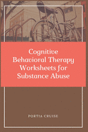 Cognitive Behavioral Therapy Worksheets for Substance Abuse: CBT Workbook to Deal with Stress, Anxiety, Anger, Control Mood, Learn New Behaviors & Regulate Emotions