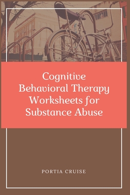 Cognitive Behavioral Therapy Worksheets for Substance Abuse: CBT Workbook to Deal with Stress, Anxiety, Anger, Control Mood, Learn New Behaviors & Regulate Emotions - Cruise, Portia