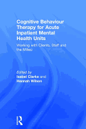 Cognitive Behaviour Therapy for Acute Inpatient Mental Health Units: Working with Clients, Staff and the Milieu