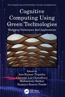 Cognitive Computing Using Green Technologies: Modeling Techniques and Applications - Tripathy, Asis Kumar (Editor), and Chowdhary, Chiranji Lal (Editor), and Sarkar, Mahasweta (Editor)