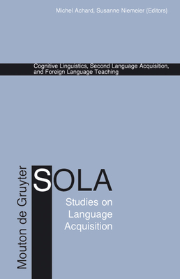 Cognitive Linguistics, Second Language Acquisition, and Foreign Language Teaching - Achard, Michel (Editor), and Niemeier, Susanne (Editor)