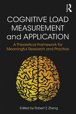 Cognitive Load Measurement and Application: A Theoretical Framework for Meaningful Research and Practice - Zheng, Robert Z. (Editor)