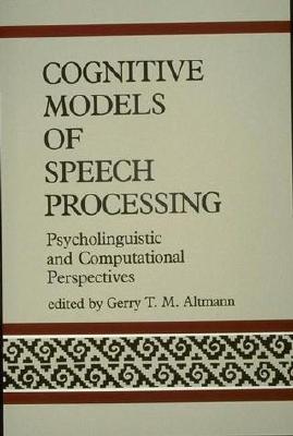 Cognitive Models of Speech Processing: Psycholinguistic and Computational Perspectives - Altmann, Gerry T M (Editor)