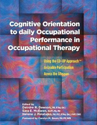 Cognitive Orientation to Daily Occupational Performance in Occupational Therapy: Using the CO-OP ApproachTM to Enable Participation Across the Lifespan - Dawson, Deirdre R. (Editor), and McEwen, Sara E. (Editor), and Polatajko, Helene J. (Editor)