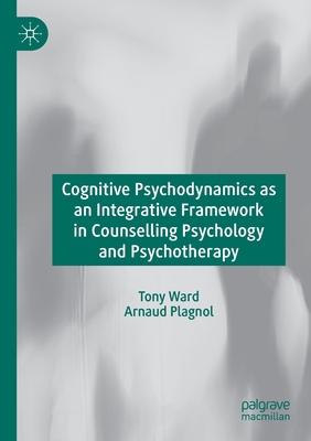 Cognitive Psychodynamics as an Integrative Framework in Counselling Psychology and Psychotherapy - Ward, Tony, and Plagnol, Arnaud