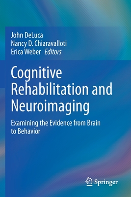Cognitive Rehabilitation and Neuroimaging: Examining the Evidence from Brain to Behavior - DeLuca, John (Editor), and Chiaravalloti, Nancy D. (Editor), and Weber, Erica (Editor)