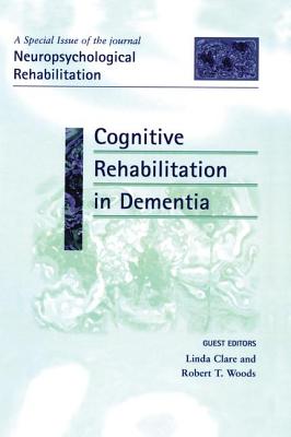 Cognitive Rehabilitation in Dementia: A Special Issue of Neuropsychological Rehabilitation - Clare, Linda (Editor), and Woods, Robert T (Editor)