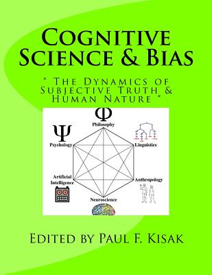 Cognitive Science & Bias: " The Dynamics of Subjective Truth & Human Nature " - Kisak, Paul F