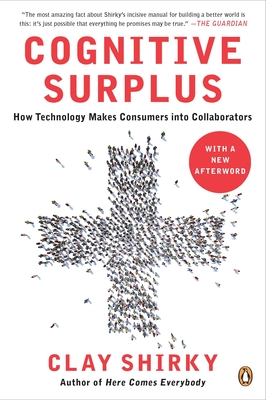 Cognitive Surplus: How Technology Makes Consumers Into Collaborators - Shirky, Clay