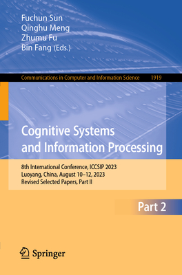 Cognitive Systems and Information Processing: 8th International Conference, ICCSIP 2023, Luoyang, China, August 10-12, 2023, Revised Selected Papers, Part II - Sun, Fuchun (Editor), and Meng, Qinghu (Editor), and Fu, Zhumu (Editor)