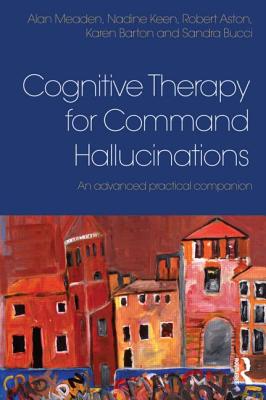 Cognitive Therapy for Command Hallucinations: An advanced practical companion - Meaden, Alan, and Keen, Nadine, and Aston, Robert