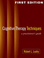 Cognitive Therapy Techniques, First Edition: A Practitioner's Guide