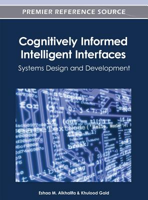 Cognitively Informed Intelligent Interfaces: Systems Design and Development - Alkhalifa, Eshaa M (Editor), and Gaid, Khulood (Editor)