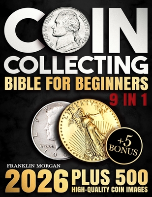 Coin Collecting Bible for Beginners: A Proven, Step-by-Step System to Build a Valuable Collection, Avoid Costly Mistakes, and Finally Understand What Your Coins Are Really Worth - Morgan, Franklin