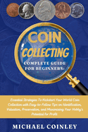 Coin Collecting Complete Guide For Beginners: Essential Strategies To Kickstart Your World Coin Collection with Easy-to-Follow Tips on Identification, Valuation, Preservation, and Maximizing YourHobby