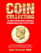 Coin Collecting The ABC's Of Half Dollar Collecting Including Silver, Rare & Error Coins: Coin Roll Hunting Secrets Revealed Make A Fortune Finding Silver & Errors
