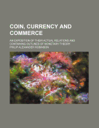 Coin, Currency and Commerce: an Exposition of Their Actual Relations and Containing Outlines of Monetary Theory