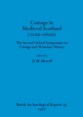 Coinage in Medieval Scotland (1100-1600): The Second Oxford Symposium on Coinage and Monetary History - Metcalf, D M (Editor)