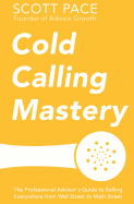 Cold Calling Mastery: The Professional Advisor's Guide to Selling Everywhere from Wall Street to Main Street