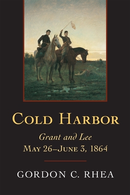 Cold Harbor: Grant and Lee, May 26--June 3, 1864 - Rhea, Gordon C