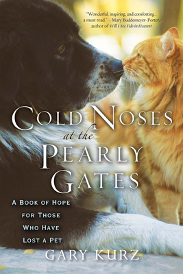 Cold Noses at the Pearly Gates: A Book of Hope for Those Who Have Lost a Pet - Kurz, Gary