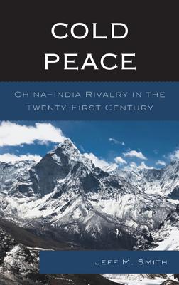 Cold Peace: China-India Rivalry in the Twenty-First Century - Smith, Jeff M