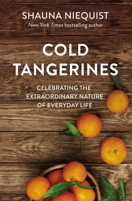Cold Tangerines: Celebrating the Extraordinary Nature of Everyday Life - Niequist, Shauna