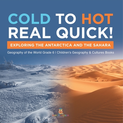 Cold to Hot Real Quick!: Exploring the Antarctica and the Sahara Geography of the World Grade 6 Children's Geography & Cultures Books - Baby Professor