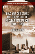 Cold War Christians and the Spectre of Nuclear Deterrence, 1945-1959