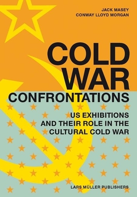 Cold War Confrontations: US Exhibitions and Their Role in the Cultural Cold War - Morgan, Conway Lloyd, and Masey, Jack