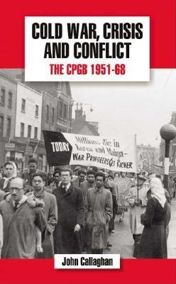 Cold War, Crisis and Conflict: The CPGB 1951-68 - Callaghan, John