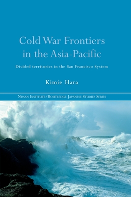 Cold War Frontiers in the Asia-Pacific: Divided Territories in the San Francisco System - Hara, Kimie